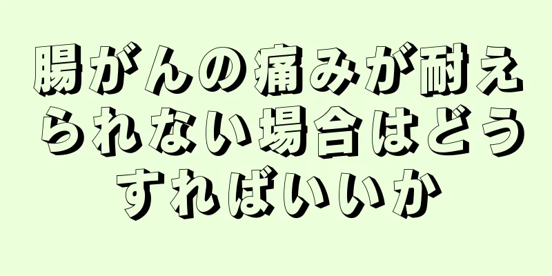 腸がんの痛みが耐えられない場合はどうすればいいか
