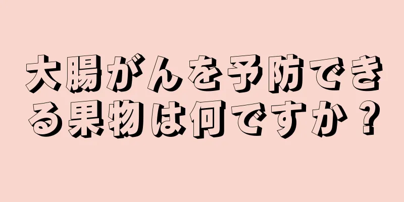大腸がんを予防できる果物は何ですか？