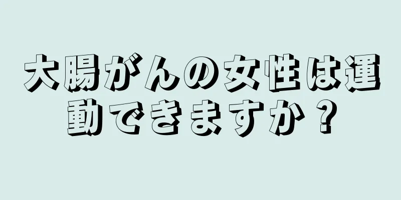 大腸がんの女性は運動できますか？