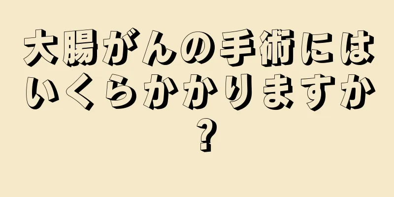 大腸がんの手術にはいくらかかりますか？