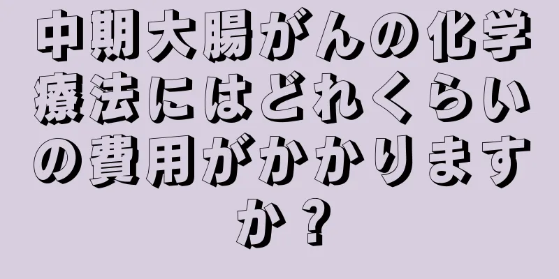 中期大腸がんの化学療法にはどれくらいの費用がかかりますか？
