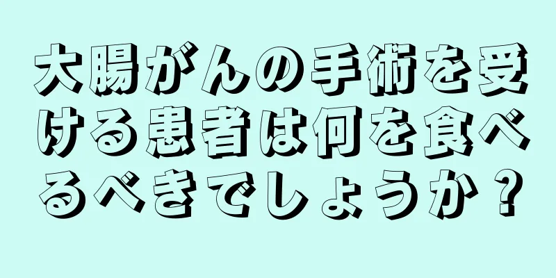 大腸がんの手術を受ける患者は何を食べるべきでしょうか？