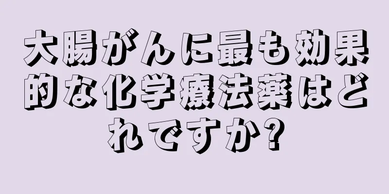 大腸がんに最も効果的な化学療法薬はどれですか?