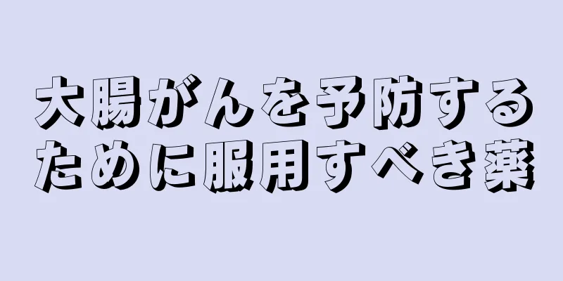 大腸がんを予防するために服用すべき薬