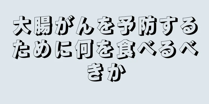 大腸がんを予防するために何を食べるべきか