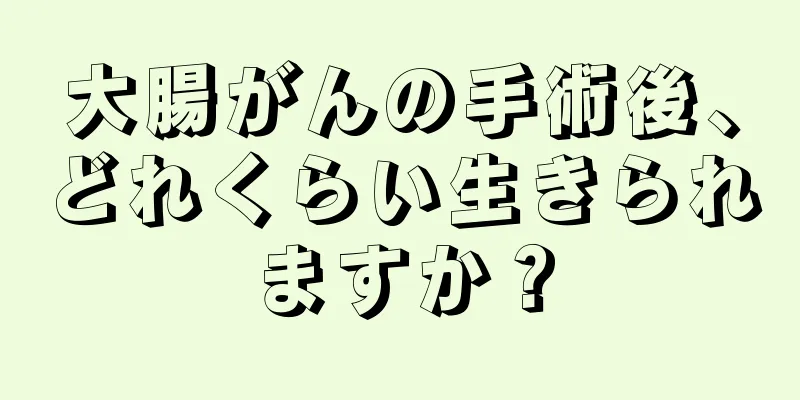 大腸がんの手術後、どれくらい生きられますか？