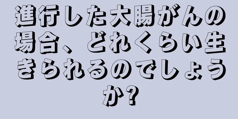 進行した大腸がんの場合、どれくらい生きられるのでしょうか?