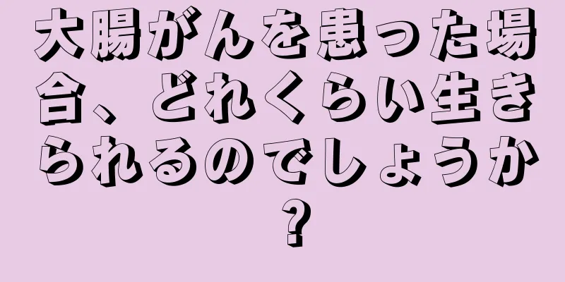 大腸がんを患った場合、どれくらい生きられるのでしょうか？