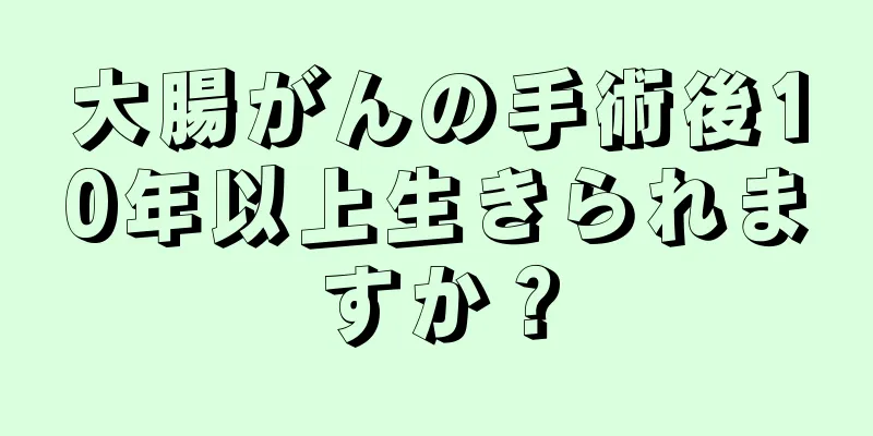 大腸がんの手術後10年以上生きられますか？