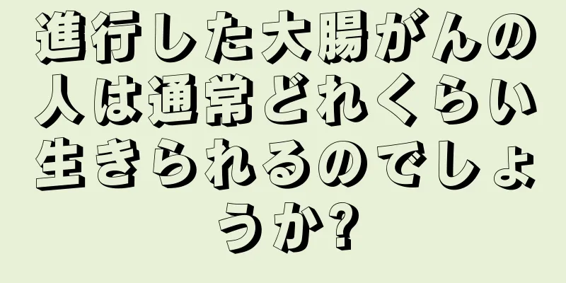 進行した大腸がんの人は通常どれくらい生きられるのでしょうか?
