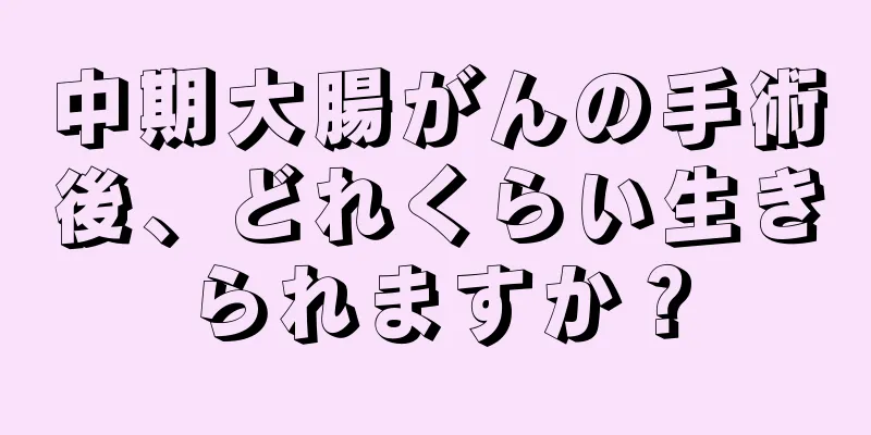 中期大腸がんの手術後、どれくらい生きられますか？