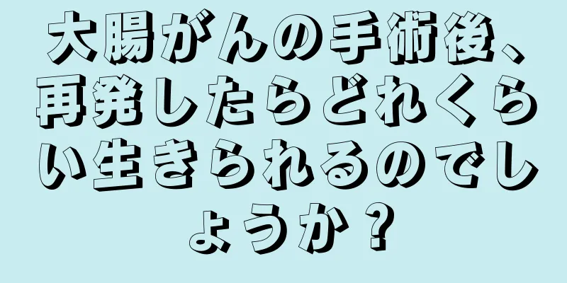 大腸がんの手術後、再発したらどれくらい生きられるのでしょうか？