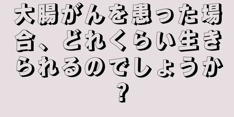 大腸がんを患った場合、どれくらい生きられるのでしょうか？