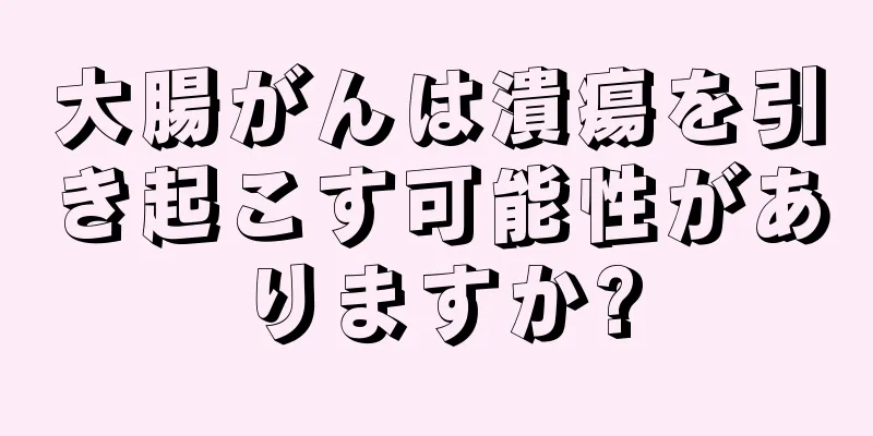大腸がんは潰瘍を引き起こす可能性がありますか?
