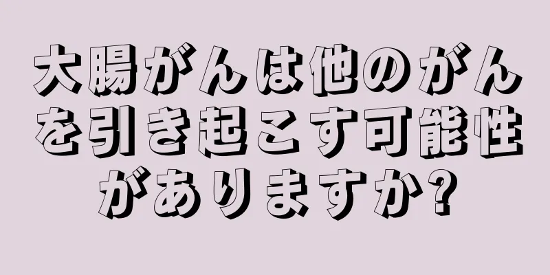 大腸がんは他のがんを引き起こす可能性がありますか?