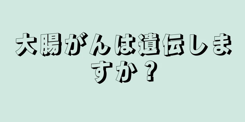 大腸がんは遺伝しますか？