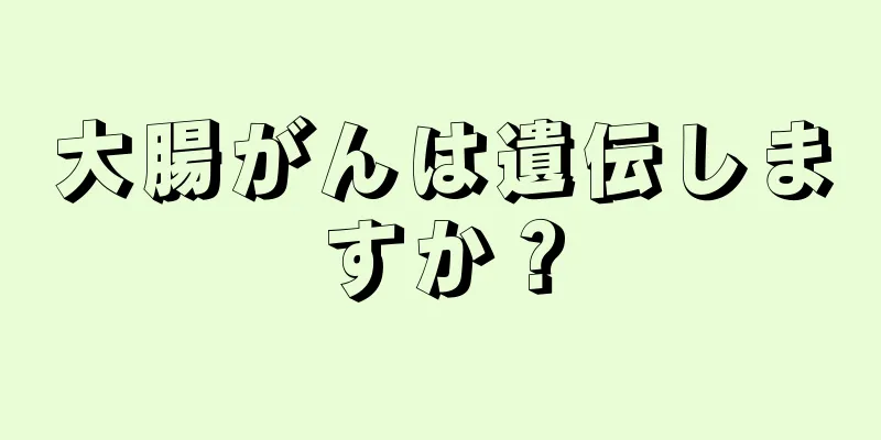 大腸がんは遺伝しますか？