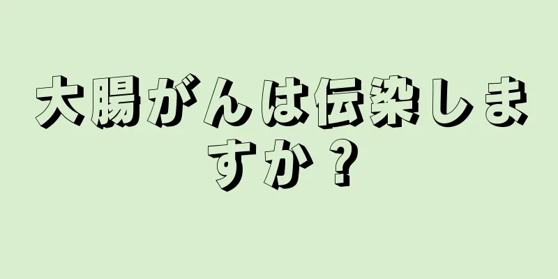 大腸がんは伝染しますか？