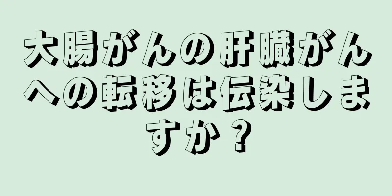大腸がんの肝臓がんへの転移は伝染しますか？