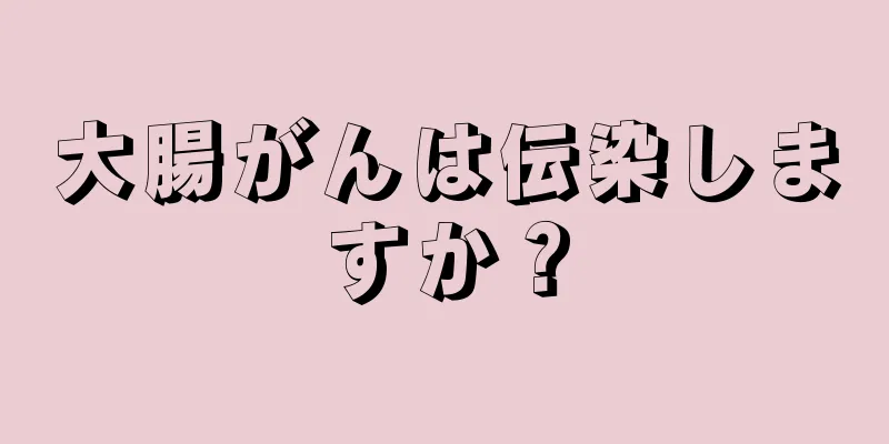 大腸がんは伝染しますか？