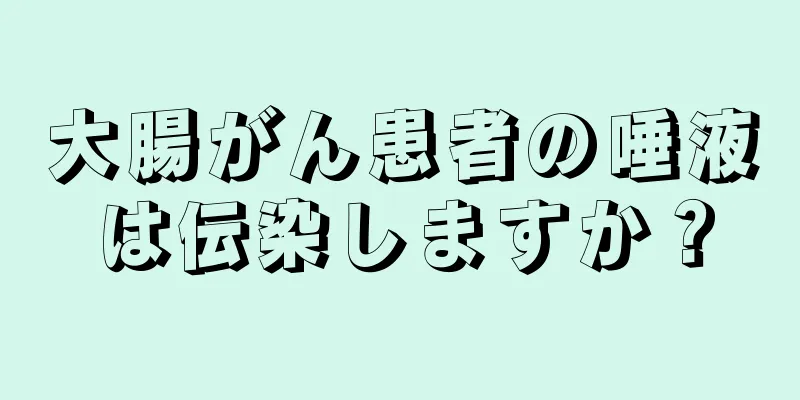 大腸がん患者の唾液は伝染しますか？