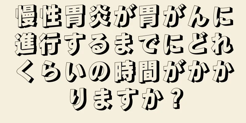 慢性胃炎が胃がんに進行するまでにどれくらいの時間がかかりますか？