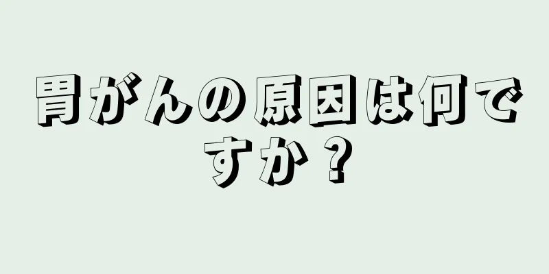 胃がんの原因は何ですか？