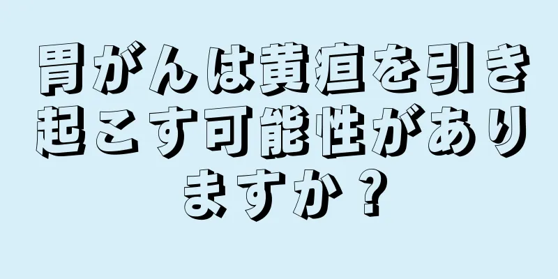 胃がんは黄疸を引き起こす可能性がありますか？