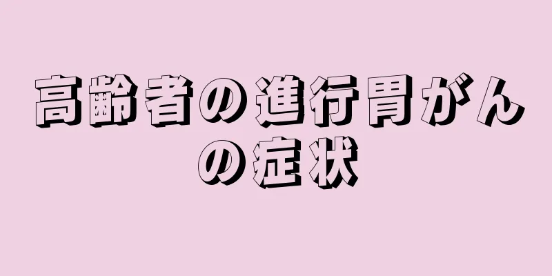 高齢者の進行胃がんの症状