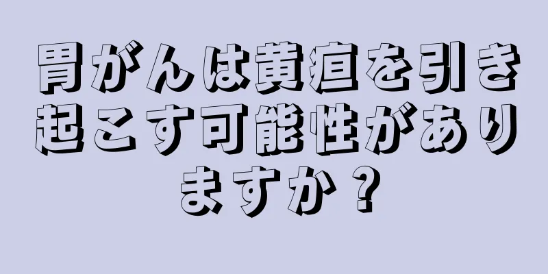 胃がんは黄疸を引き起こす可能性がありますか？
