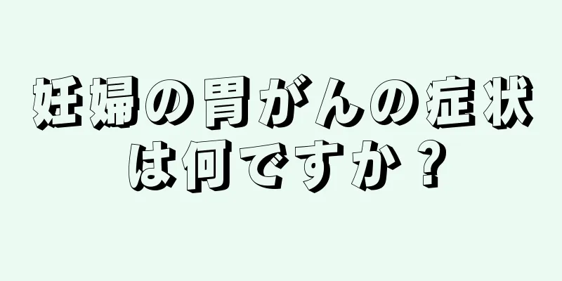 妊婦の胃がんの症状は何ですか？