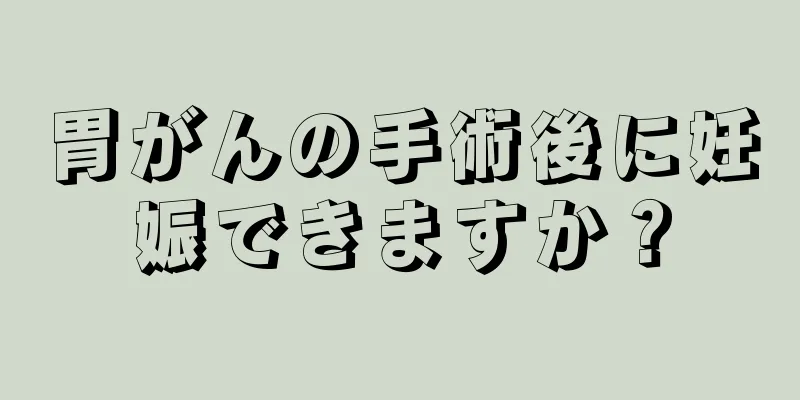 胃がんの手術後に妊娠できますか？