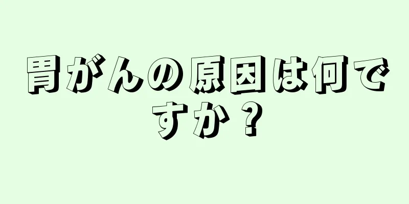 胃がんの原因は何ですか？