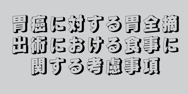 胃癌に対する胃全摘出術における食事に関する考慮事項