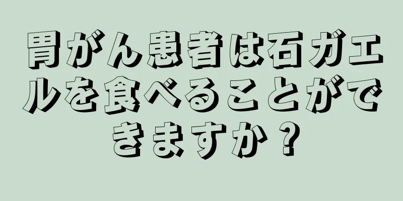 胃がん患者は石ガエルを食べることができますか？