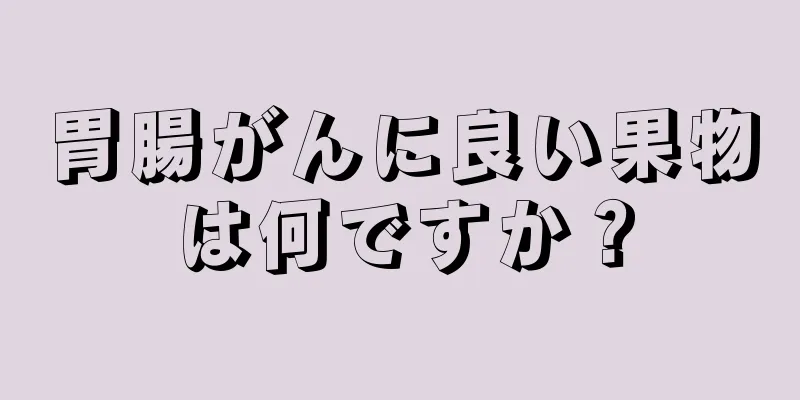 胃腸がんに良い果物は何ですか？