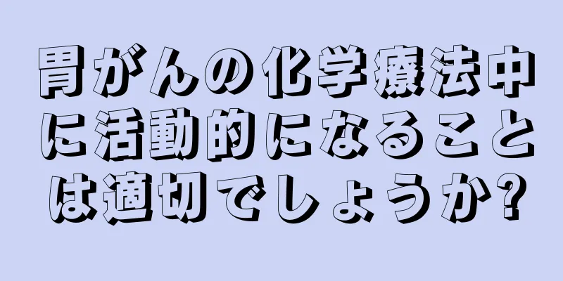 胃がんの化学療法中に活動的になることは適切でしょうか?