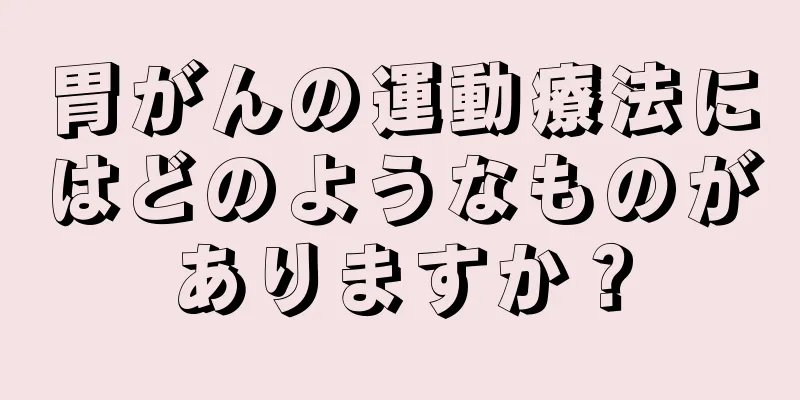 胃がんの運動療法にはどのようなものがありますか？