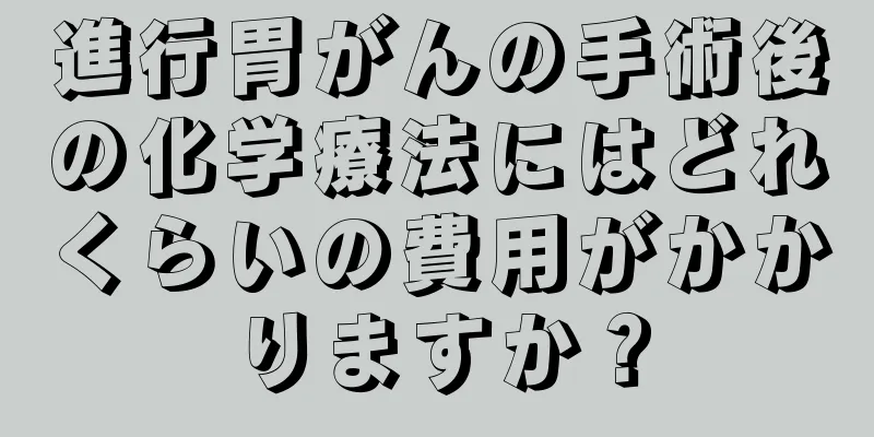 進行胃がんの手術後の化学療法にはどれくらいの費用がかかりますか？