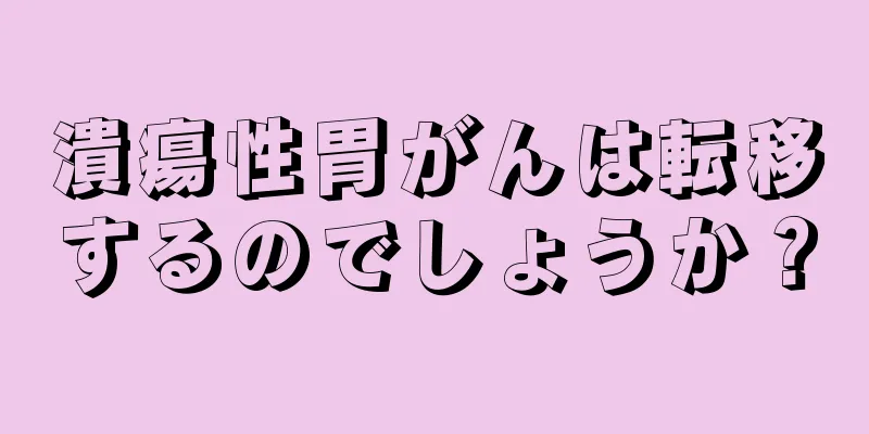 潰瘍性胃がんは転移するのでしょうか？
