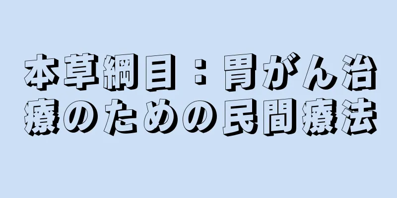 本草綱目：胃がん治療のための民間療法
