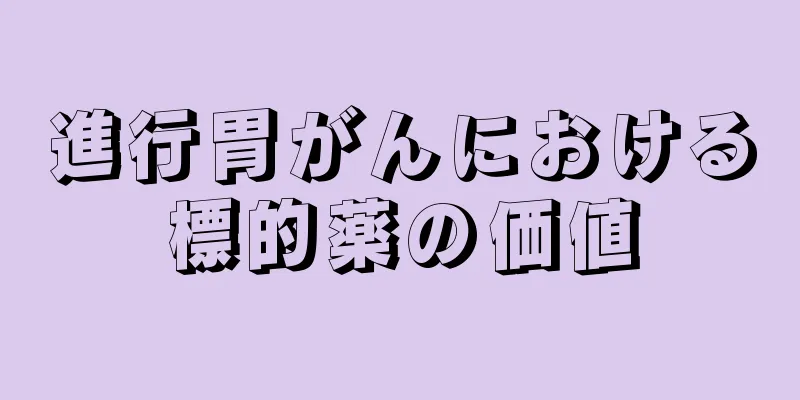 進行胃がんにおける標的薬の価値