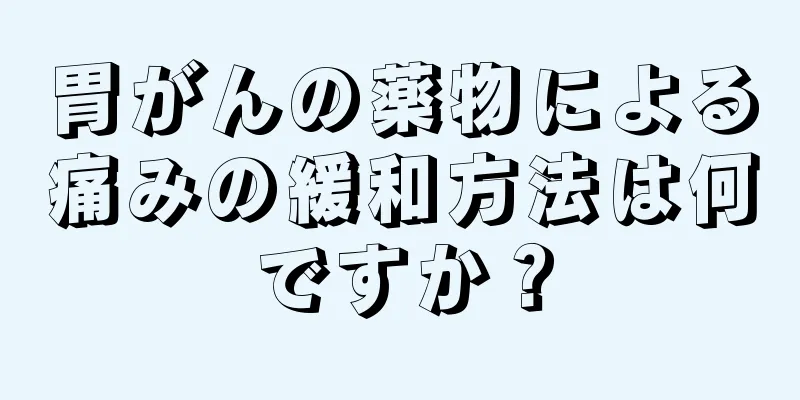 胃がんの薬物による痛みの緩和方法は何ですか？