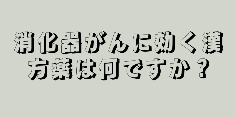 消化器がんに効く漢方薬は何ですか？