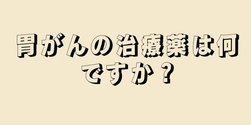 胃がんの治療薬は何ですか？