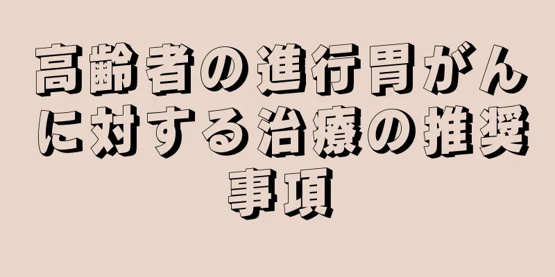 高齢者の進行胃がんに対する治療の推奨事項