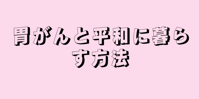 胃がんと平和に暮らす方法