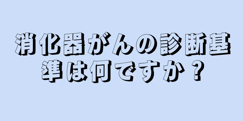 消化器がんの診断基準は何ですか？