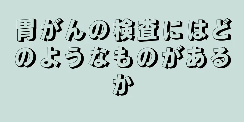 胃がんの検査にはどのようなものがあるか