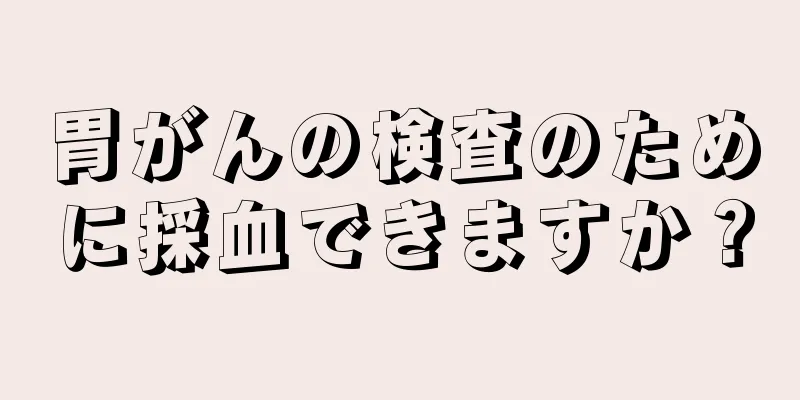 胃がんの検査のために採血できますか？
